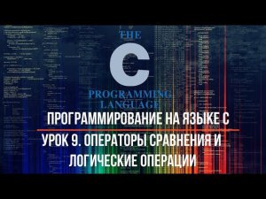 Программирование на языке С. Урок 9. Операторы сравнения и логические операции