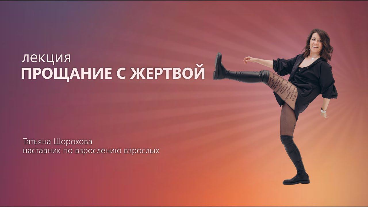 ПРОЩАНИЕ С ЖЕРТВОЙ - лекция Татьяны Шороховой, клинического психолога