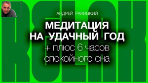 А Ракицкий. Медитация на удачный год + плюс 6 часов спокойного сна.