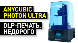 Обзор 3D-принтера Anycubic Photon Ultra: первый доступный DLP-принтер от Anycubic