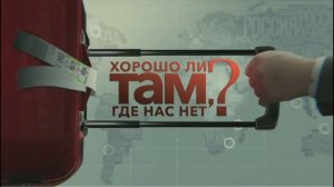 Хорошо ли там, где нас нет? Документальный спецпроект (28.06.19).