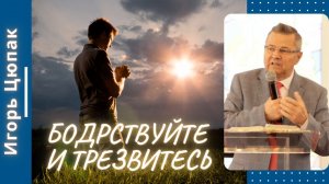 Бодрствуйте и трезвитесь. Игорь Цюпак