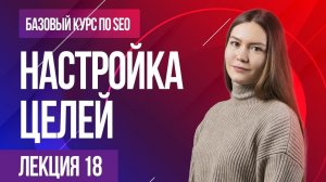 Настройка целей в Яндекс Метрике и Google Analytics. Лекция 18