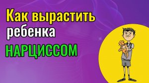 Как вырастить ребенка Нарциссом