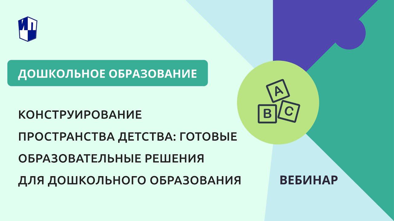 Конструирование пространства детства: готовые образовательные решения для дошкольного образования