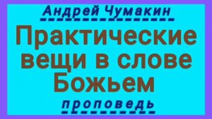 Практические вещи в слове Божьем (Андрей Чумакин, проповедь).