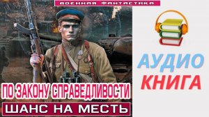 #Аудиокнига. «ПО ЗАКОНУ СПРАВЕДЛИВОСТИ! Шанс на месть». #Попаданцы.#БоеваяФантастика