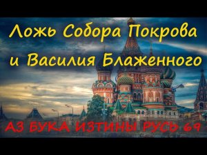 Ложь Собора Покрова и Василия Блаженного как и в Питере Ксении АЗ БУКА ИЗТИНЫ РУСЬ 69