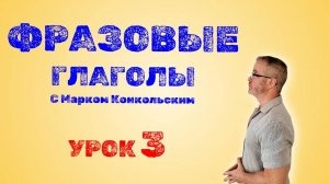 Фразовые глаголы с Марком Конкольским. Полный курс, Урок 3