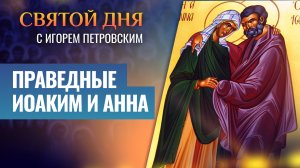 ПРАВЕДНЫЕ ИОАКИМ И АННА / СВЯТОЙ ДНЯ