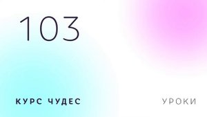 Курс чудес | Урок 103