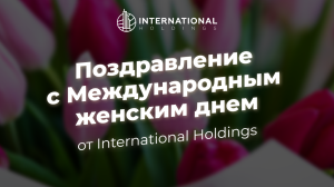 Компания International Holdings поздравляет всех женщин с 8 марта!