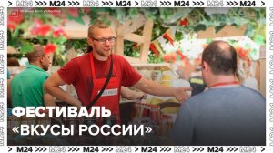 Фестиваль "Вкусы России" стартовал в Москве - Москва 24