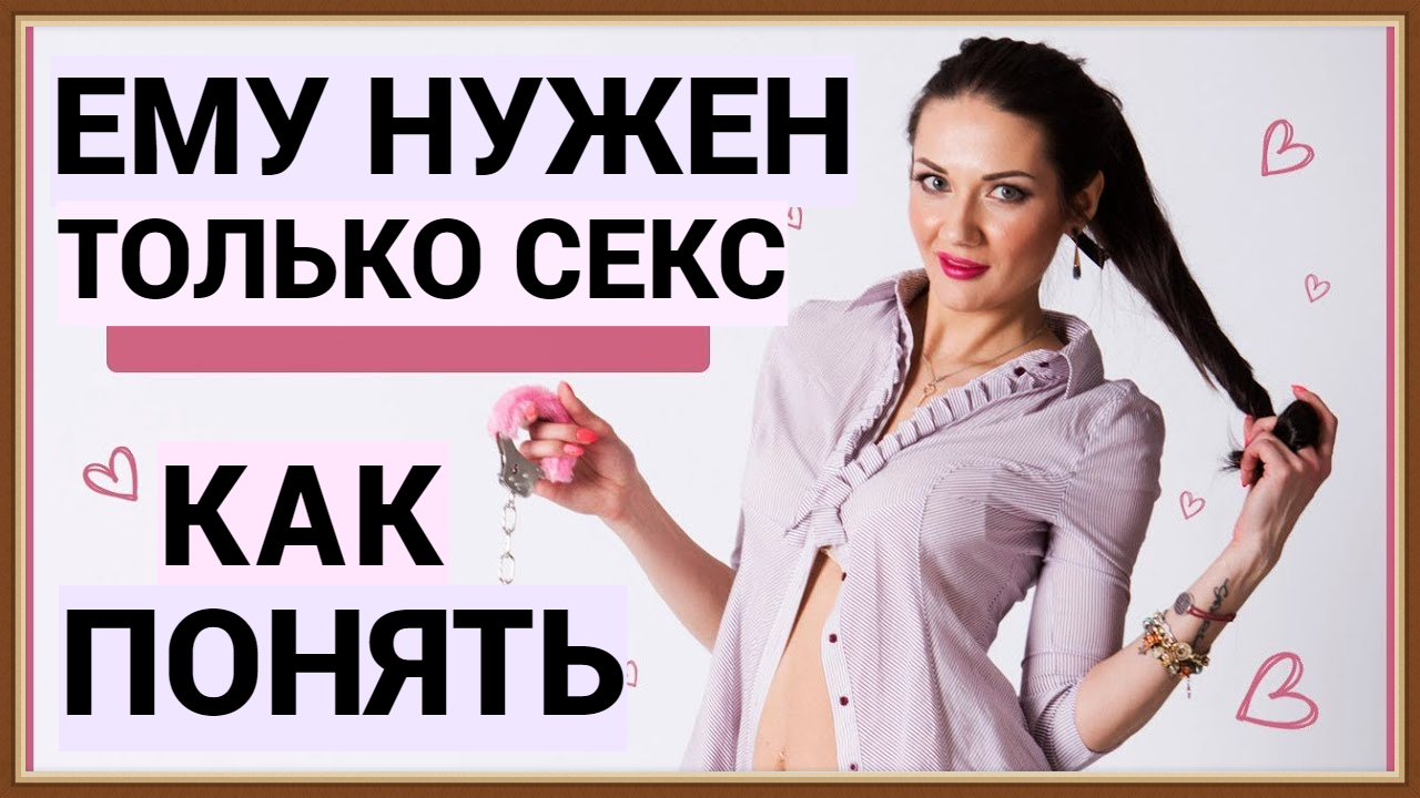КАК ПОНЯТЬ, ЧТО МУЖЧИНЕ НУЖЕН ТОЛЬКО СЕКС