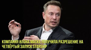 Компания Илона Маска получила разрешение на четвёртый запуск Starship | Новости Первого