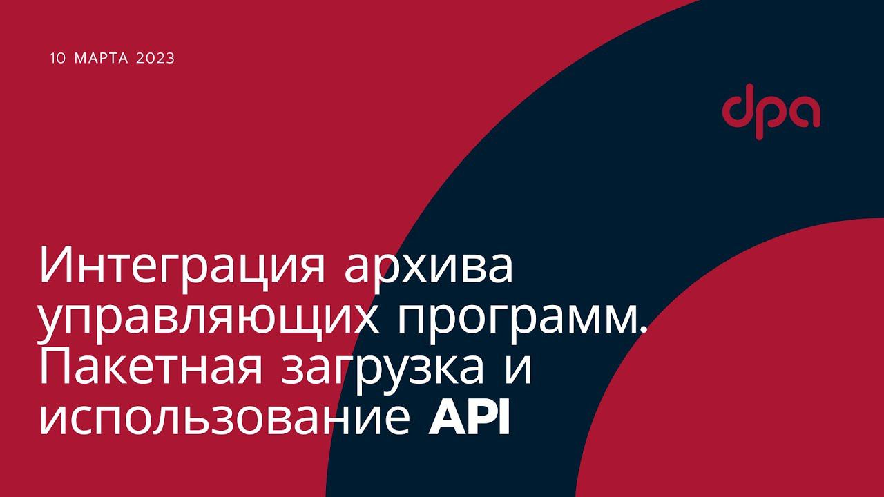 Вебинар от 10.03.2023 Интеграция архива управляющих программ. Пакетная загрузка и использование API