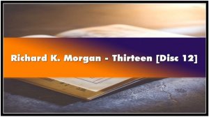 Richard K. Morgan Thirteen [Disc 12] Audiobook