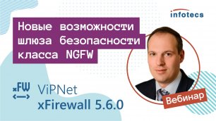 Вебинар «ViPNet xFirewall 5.6.0: новые возможности шлюза безопасности класса NGFW» 17.02.2022