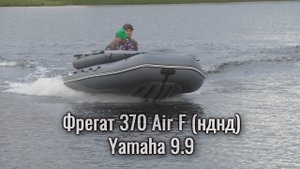 Распаковка и обзор лодки Фрегат 370 Air F (нднд). Обкатка мотора Yamaha 9.9. и тест лодки на воде.