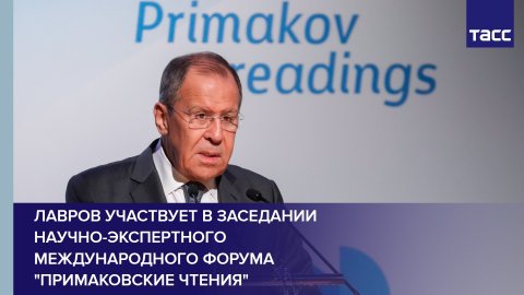 Лавров участвует в заседании научно-экспертного международного форума "Примаковские чтения"