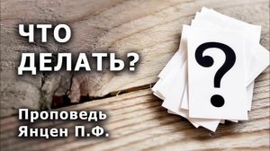 ЧТО ДЕЛАТЬ? Проповедь Янцен П.Ф. ПРОПОВЕДИ МСЦ ЕХБ. Примеры