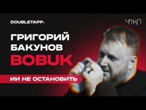 ЧТНП | Григорий Бакунов (Bobuk) о развитии ИИ, вреде аутсорса и роли в проектах Яндекса