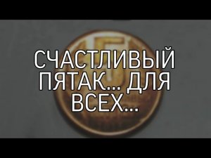 СЧАСТЛИВЫЙ ПЯТАК... ДЛЯ ВСЕХ...