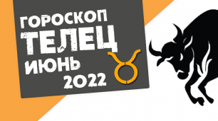ТЕЛЕЦ - ГОРОСКОП на ИЮНЬ 2022 года от Реальная АстроЛогия