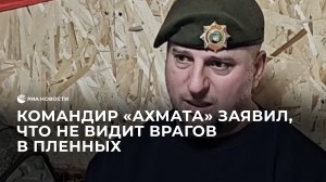 Командир "Ахмата" заявил, что не видит врагов в пленных