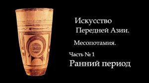 №1.ПЕРЕДНЯЯ АЗИЯ, МЕСОПОТАМИЯ. РАННИЙ ПЕРИОД. ИСТОРИЯ МИРОВОГО ИСКУССТВА. ART FOR ART AND ART