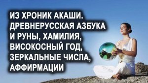 Из Хроник Акаши. Древнерусская азбука. Руны. Високосный год. Хамилия. Зеркальные числа. Аффирмации.