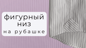 Подгибка без проблем! Как обработать фигурный низ рубашки и боковую шлицу с ластовицей (заглушкой)