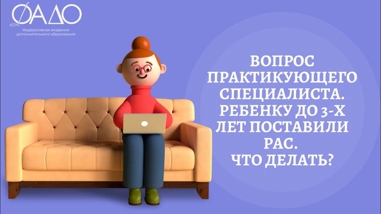 Вопрос практикующего специалиста. Ребенку до 3-х лет поставили РАС. Что делать?