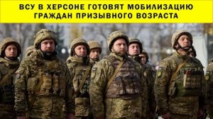 СРОЧНО!!! ВСУ в Херсоне готовят мобилизацию граждан призывного возраста