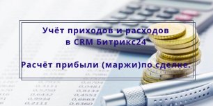 Учёт приходов и расходов в CRM Битрикс24. Автоматический расчёт прибыли (маржи) по сделке.
