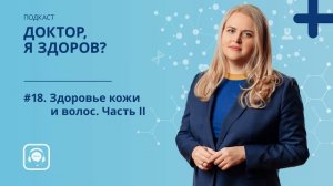 #18. Здоровье кожи и волос. Часть II  Подкаст о здоровье и медицине