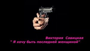 "Я хочу быть последней женщиной"    Виктория Савицкая