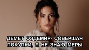 ДЕМЕТ ОЗДЕМИР: СОВЕРШАЯ ПОКУПКИ, Я НЕ ЗНАЮ МЕРЫ. Демет Оздемир. Demet Özdemir. Ибрагим Челиккол.
