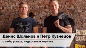 Денис Шальнов и Пётр Кузнецов о себе, успехе, лидерстве и харизме.