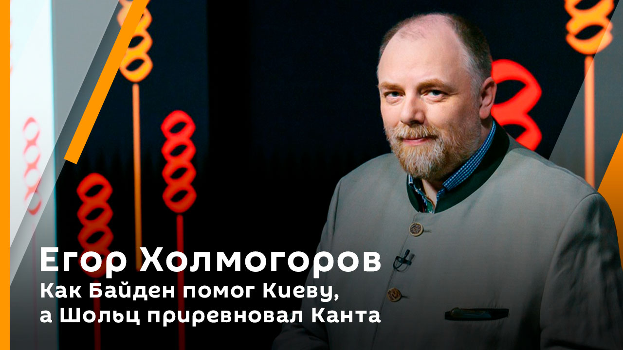 Егор Холмогоров. Как Байден помог Киеву, а Шольц приревновал Канта