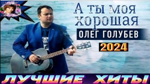 ОЛЕГ ГОЛУБЕВ. А ТЫ МОЯ ХОРОШАЯ.2024