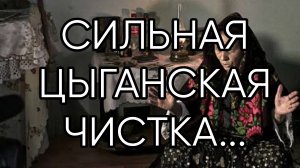 СИЛЬНАЯ ЦЫГАНСКАЯ ЧИСТКА... ДЛЯ ВСЕХ...