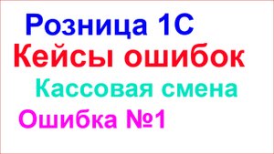 Розница 1С. Ошибка кассовой смены №1