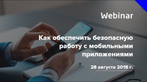 Вебинар «Как обеспечить безопасную работу с мобильными приложениями»