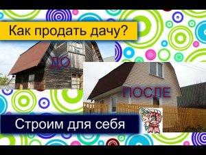 Как продать дачу? СТРОИМ ДЛЯ СЕБЯ