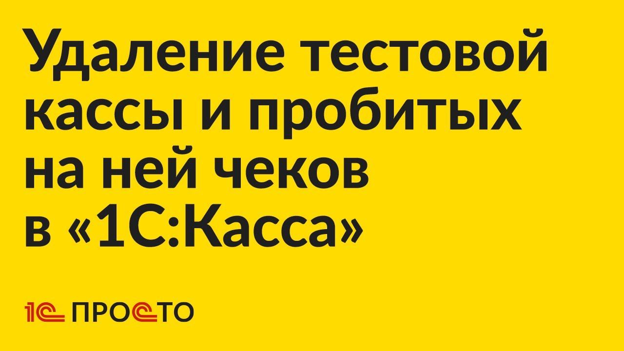 Инструкция по удалению тестовой кассы и пробитых на ней чеков в «1С:Касса»