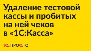 Инструкция по удалению тестовой кассы и пробитых на ней чеков в «1С:Касса»