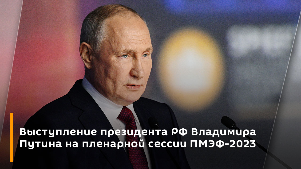 Выступление президента РФ Владимира Путина на пленарной сессии ПМЭФ-2023