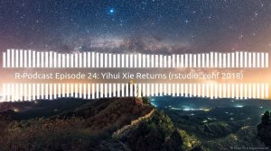 R-Podcast Episode 24: Yihui Xie Returns (rstudio::conf 2018)