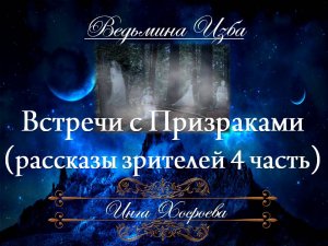 ВСТРЕЧИ С ПРИЗРАКАМИ - РАССКАЗЫ ЗРИТЕЛЕЙ 4 ЧАСТЬ Инга Хосроева ВЕДЬМИНА ИЗБА